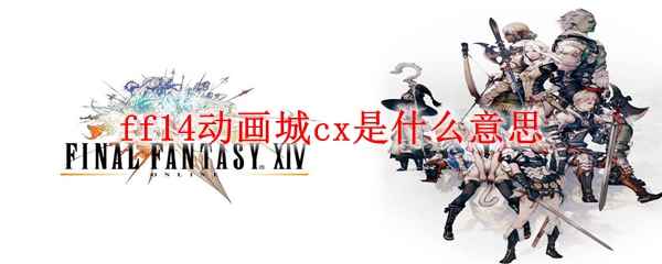 ff14动画城cx是什么意思