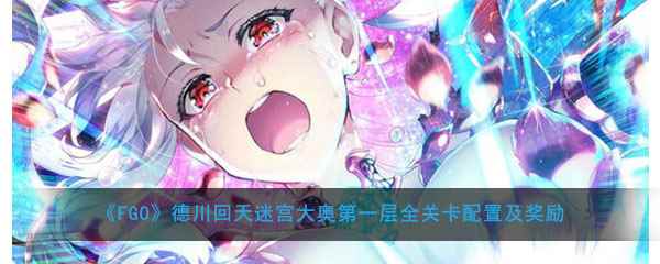 《FGO》德川回天迷宫大奥第一层全关卡配置及奖励