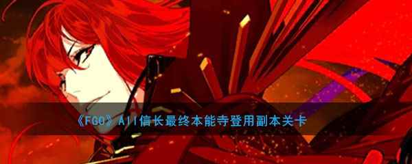 《FGO》All信长最终本能寺登用招募关卡配置大全