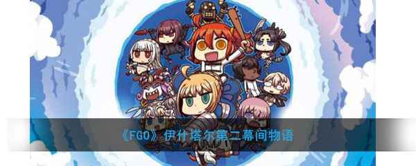 《FGO》伊什塔尔第二幕间物语