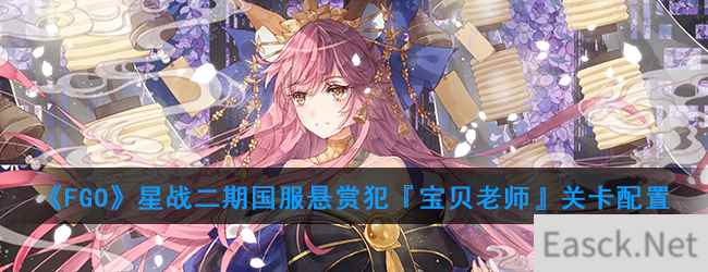 《FGO》星战二期国服悬赏犯『宝贝老师』关卡配置