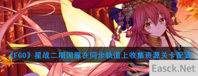 《FGO》星战二期国服在同步轨道上收集资源关卡配置