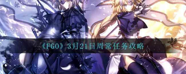 《FGO》3月21日周常任务攻略