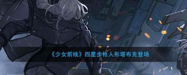 《少女前线》四星步枪人形塔布克登场