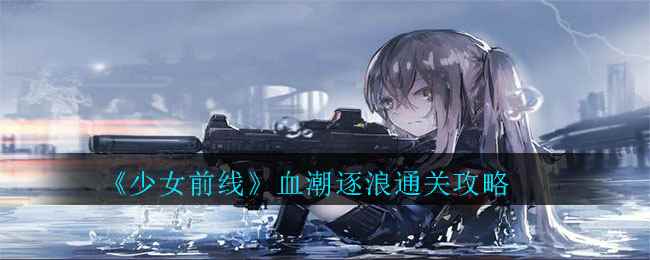 《少女前线》血潮逐浪通关攻略