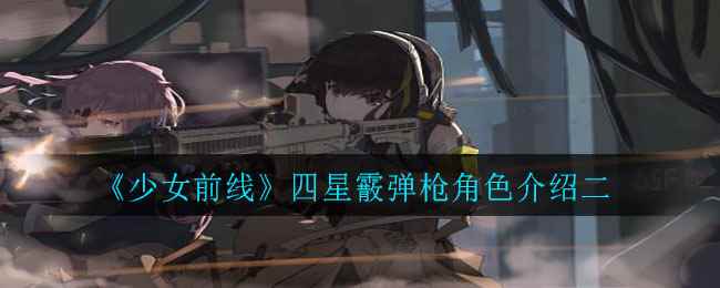 《少女前线》四星霰弹枪角色介绍二