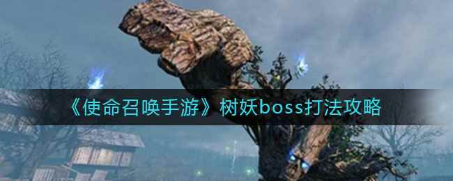 《使命召唤手游》树妖boss打法攻略