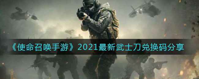 《使命召唤手游》2021最新武士刀兑换码分享