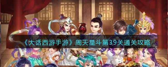 《大话西游手游》周天星斗第39关通关攻略