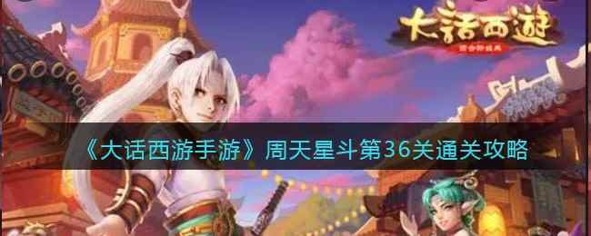 《大话西游手游》周天星斗第36关通关攻略