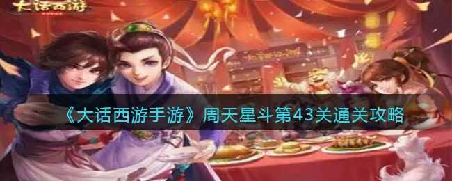 《大话西游手游》周天星斗第43关通关攻略