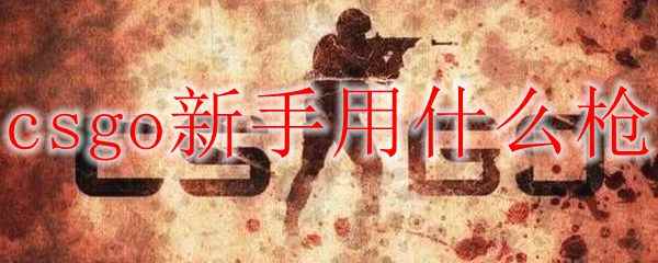 csgo新手用什么枪