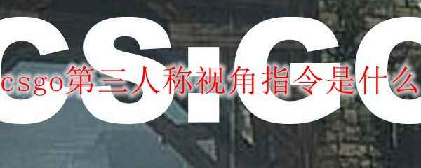 csgo第三人称视角指令是什么