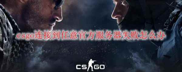 csgo连接到任意官方服务器失败怎么办