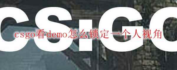 csgo看demo怎么锁定一个人视角