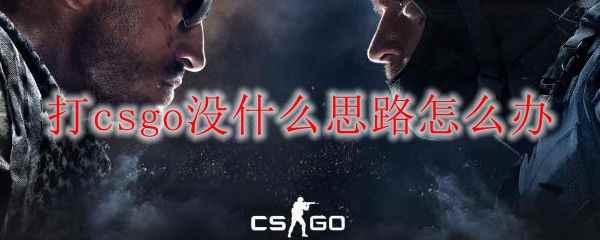 打csgo没什么思路怎么办