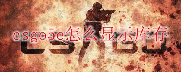 csgo5e怎么显示库存