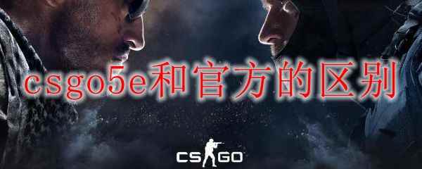 csgo5e和官方的区别