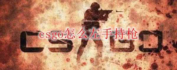 csgo怎么左手持枪