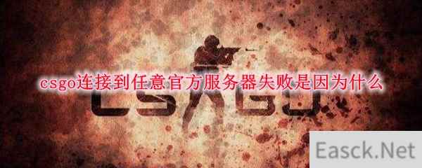 csgo连接到任意官方服务器失败是因为什么