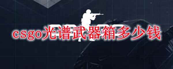 csgo光谱武器箱多少钱