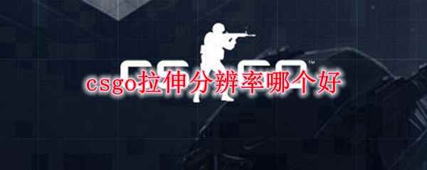 csgo拉伸分辨率哪个好