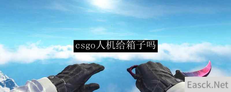 csgo人机给箱子吗