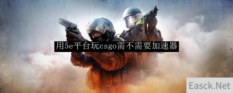 用5e平台玩csgo需不需要加速器