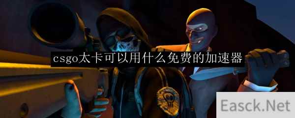 csgo太卡可以用什么免费的加速器