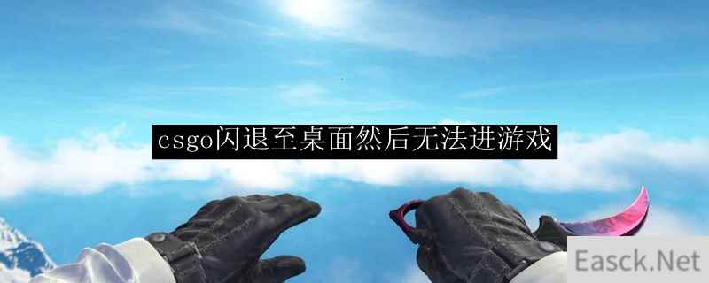 csgo闪退至桌面然后无法进游戏