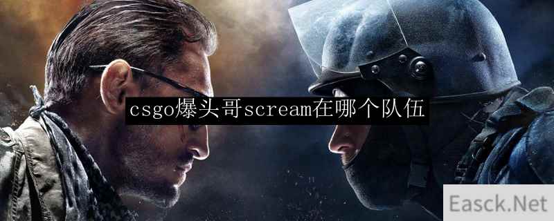 csgo爆头哥scream在哪个队伍