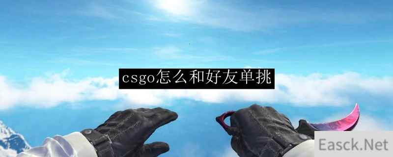 csgo怎么和好友单挑