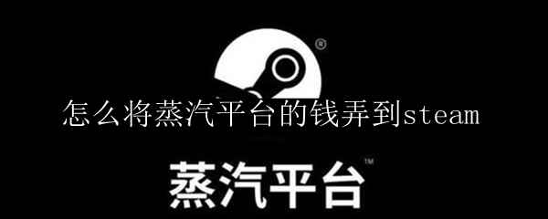 怎么将蒸汽平台的钱弄到steam