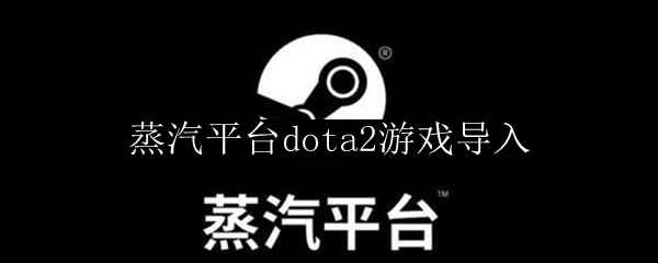 蒸汽平台如何导入dota