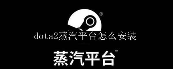 dota2蒸汽平台怎么安装