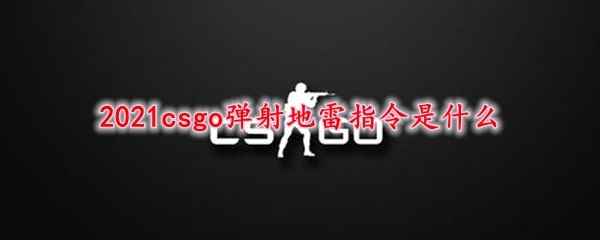 2021csgo弹射地雷指令是什么