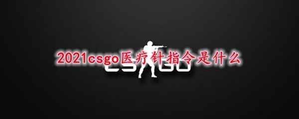 2021csgo医疗针指令是什么