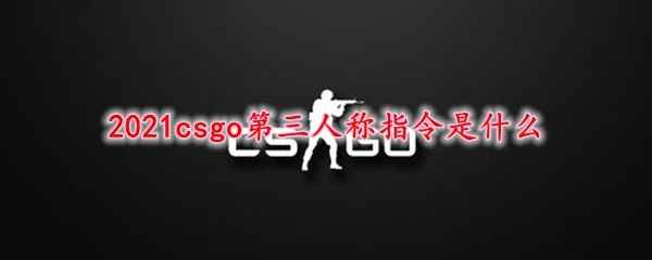 2021csgo第三人称指令是什么