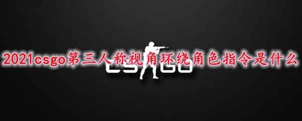 2021csgo第三人称视角环绕角色指令是什么