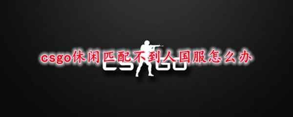 csgo休闲匹配不到人国服怎么办