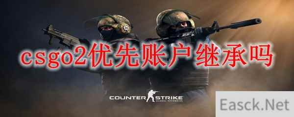 csgo2优先账户继承吗