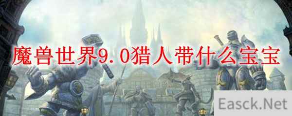 魔兽世界9.0猎人带什么宝宝