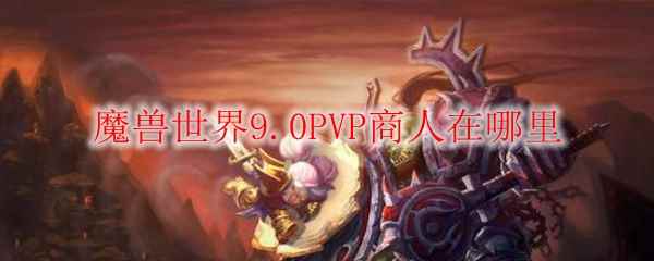 魔兽世界9.0PVP商人在哪里