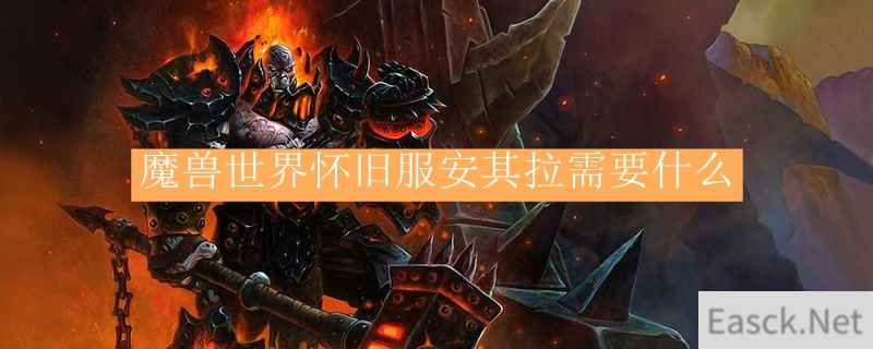 魔兽世界怀旧服安其拉需要什么