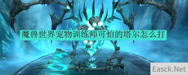 魔兽世界宠物训练师可怕的塔尔怎么打