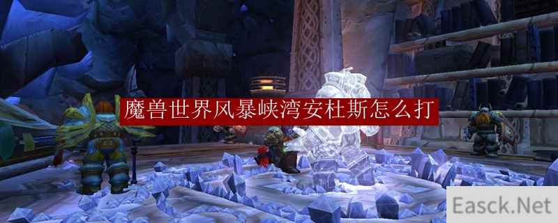 魔兽世界风暴峡湾安杜斯怎么打