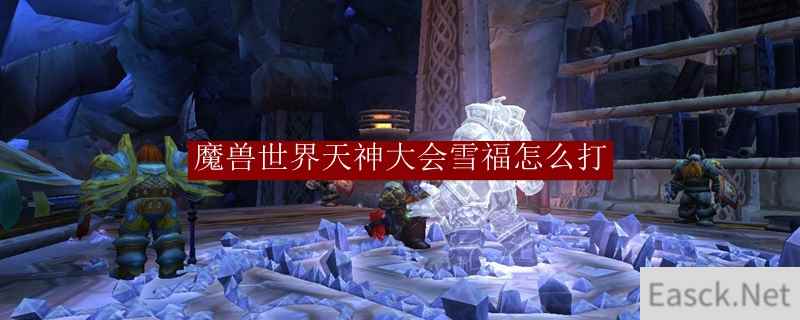 魔兽世界天神大会雪福怎么打