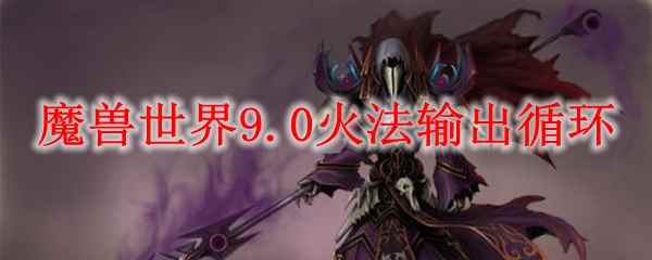 魔兽世界9.0火法输出循环