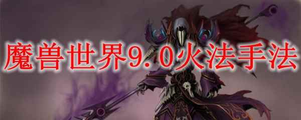 魔兽世界9.0火法手法