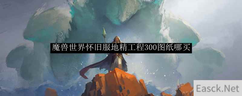 魔兽世界怀旧服地精工程300图纸哪买